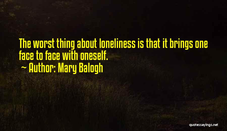 Mary Balogh Quotes: The Worst Thing About Loneliness Is That It Brings One Face To Face With Oneself.