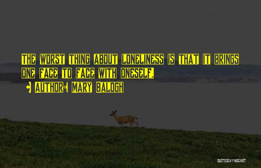 Mary Balogh Quotes: The Worst Thing About Loneliness Is That It Brings One Face To Face With Oneself.