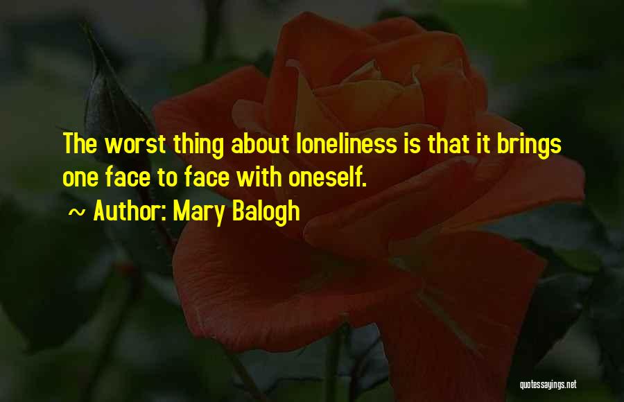 Mary Balogh Quotes: The Worst Thing About Loneliness Is That It Brings One Face To Face With Oneself.