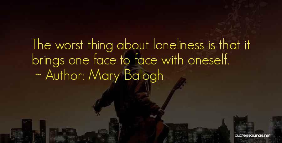 Mary Balogh Quotes: The Worst Thing About Loneliness Is That It Brings One Face To Face With Oneself.
