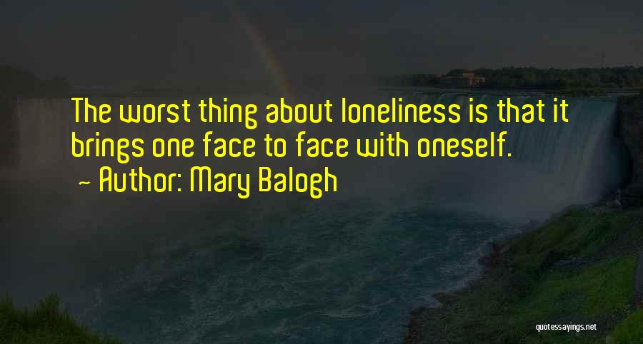 Mary Balogh Quotes: The Worst Thing About Loneliness Is That It Brings One Face To Face With Oneself.