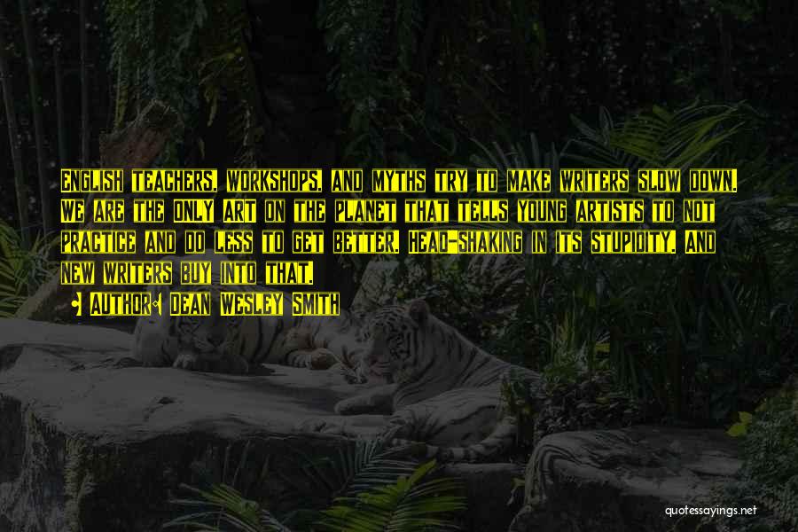 Dean Wesley Smith Quotes: English Teachers, Workshops, And Myths Try To Make Writers Slow Down. We Are The Only Art On The Planet That