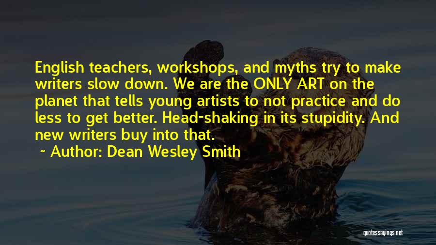 Dean Wesley Smith Quotes: English Teachers, Workshops, And Myths Try To Make Writers Slow Down. We Are The Only Art On The Planet That