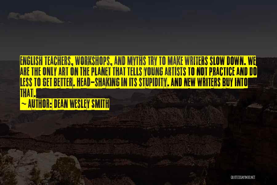 Dean Wesley Smith Quotes: English Teachers, Workshops, And Myths Try To Make Writers Slow Down. We Are The Only Art On The Planet That