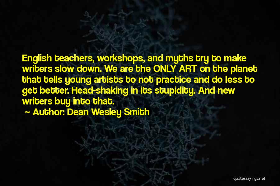 Dean Wesley Smith Quotes: English Teachers, Workshops, And Myths Try To Make Writers Slow Down. We Are The Only Art On The Planet That