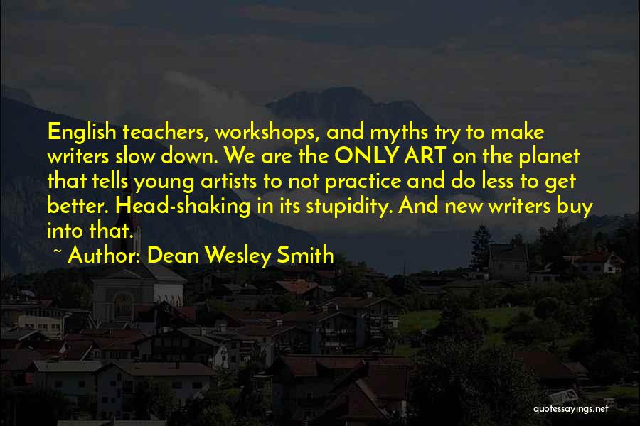 Dean Wesley Smith Quotes: English Teachers, Workshops, And Myths Try To Make Writers Slow Down. We Are The Only Art On The Planet That