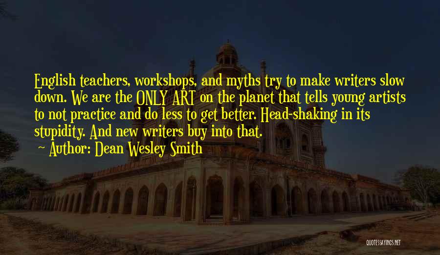 Dean Wesley Smith Quotes: English Teachers, Workshops, And Myths Try To Make Writers Slow Down. We Are The Only Art On The Planet That