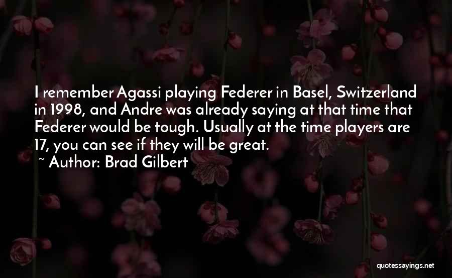 Brad Gilbert Quotes: I Remember Agassi Playing Federer In Basel, Switzerland In 1998, And Andre Was Already Saying At That Time That Federer