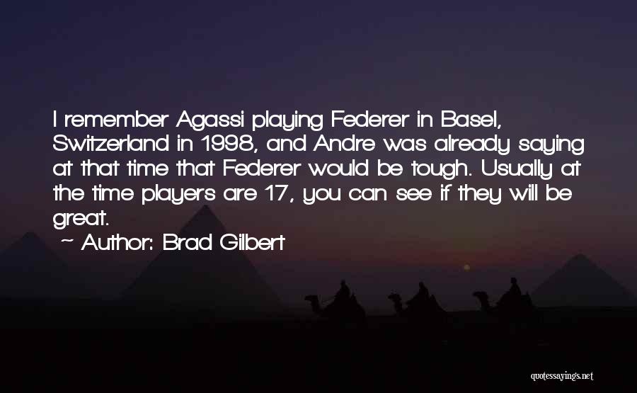 Brad Gilbert Quotes: I Remember Agassi Playing Federer In Basel, Switzerland In 1998, And Andre Was Already Saying At That Time That Federer