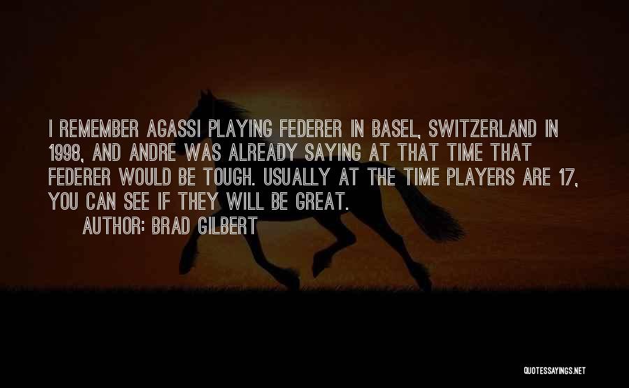 Brad Gilbert Quotes: I Remember Agassi Playing Federer In Basel, Switzerland In 1998, And Andre Was Already Saying At That Time That Federer