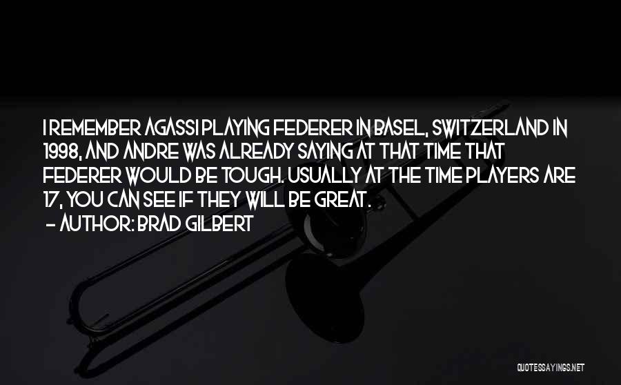 Brad Gilbert Quotes: I Remember Agassi Playing Federer In Basel, Switzerland In 1998, And Andre Was Already Saying At That Time That Federer