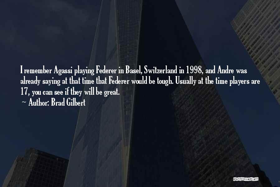 Brad Gilbert Quotes: I Remember Agassi Playing Federer In Basel, Switzerland In 1998, And Andre Was Already Saying At That Time That Federer