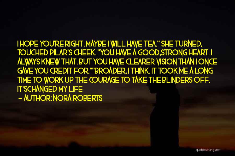 Nora Roberts Quotes: I Hope You're Right. Maybe I Will Have Tea. She Turned, Touched Pilar's Cheek. You Have A Good,strong Heart. I