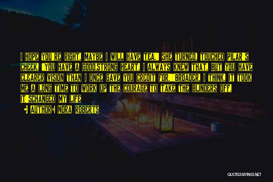 Nora Roberts Quotes: I Hope You're Right. Maybe I Will Have Tea. She Turned, Touched Pilar's Cheek. You Have A Good,strong Heart. I