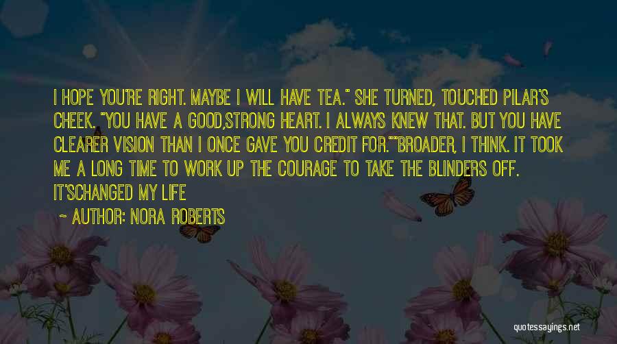 Nora Roberts Quotes: I Hope You're Right. Maybe I Will Have Tea. She Turned, Touched Pilar's Cheek. You Have A Good,strong Heart. I