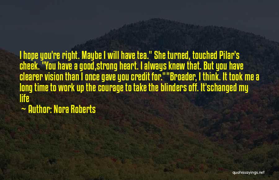 Nora Roberts Quotes: I Hope You're Right. Maybe I Will Have Tea. She Turned, Touched Pilar's Cheek. You Have A Good,strong Heart. I