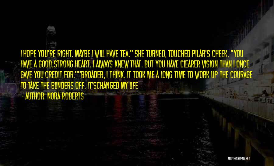 Nora Roberts Quotes: I Hope You're Right. Maybe I Will Have Tea. She Turned, Touched Pilar's Cheek. You Have A Good,strong Heart. I