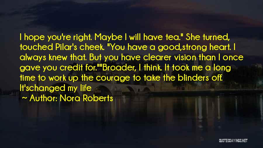 Nora Roberts Quotes: I Hope You're Right. Maybe I Will Have Tea. She Turned, Touched Pilar's Cheek. You Have A Good,strong Heart. I