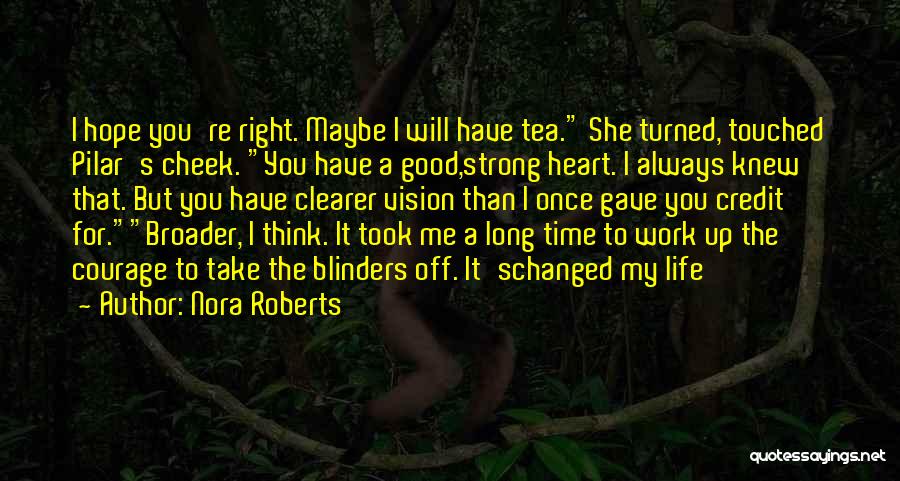 Nora Roberts Quotes: I Hope You're Right. Maybe I Will Have Tea. She Turned, Touched Pilar's Cheek. You Have A Good,strong Heart. I