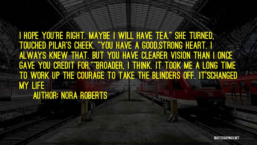 Nora Roberts Quotes: I Hope You're Right. Maybe I Will Have Tea. She Turned, Touched Pilar's Cheek. You Have A Good,strong Heart. I