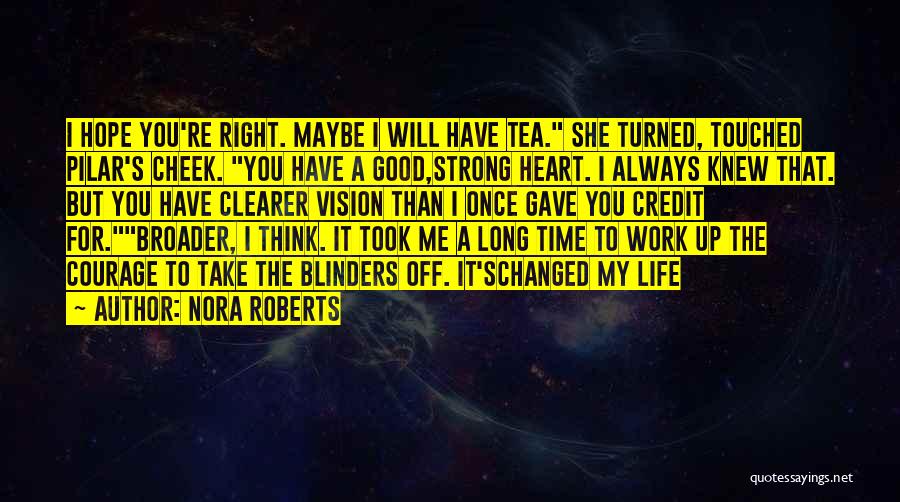 Nora Roberts Quotes: I Hope You're Right. Maybe I Will Have Tea. She Turned, Touched Pilar's Cheek. You Have A Good,strong Heart. I