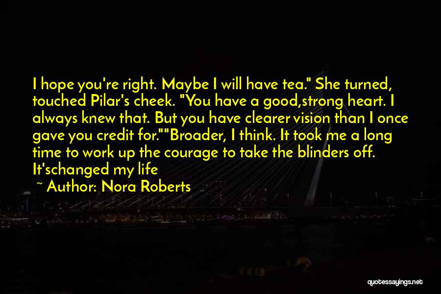 Nora Roberts Quotes: I Hope You're Right. Maybe I Will Have Tea. She Turned, Touched Pilar's Cheek. You Have A Good,strong Heart. I