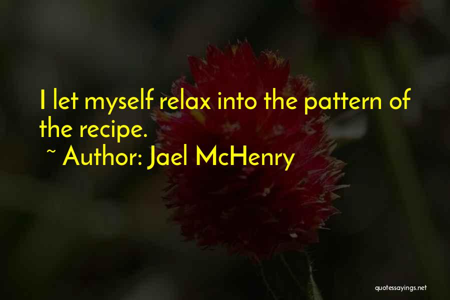 Jael McHenry Quotes: I Let Myself Relax Into The Pattern Of The Recipe.