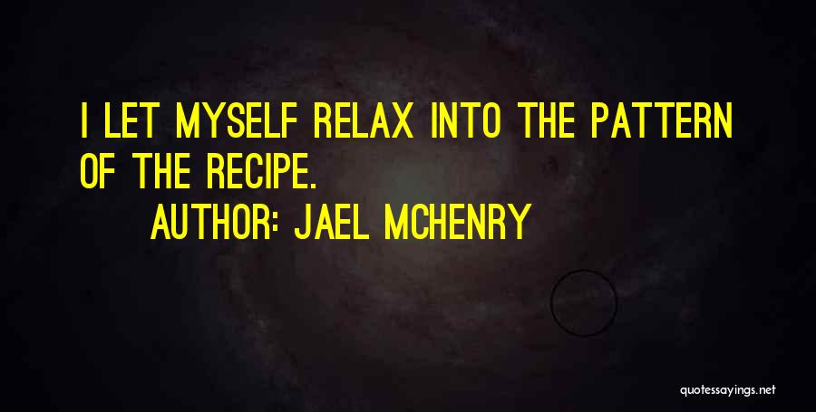 Jael McHenry Quotes: I Let Myself Relax Into The Pattern Of The Recipe.
