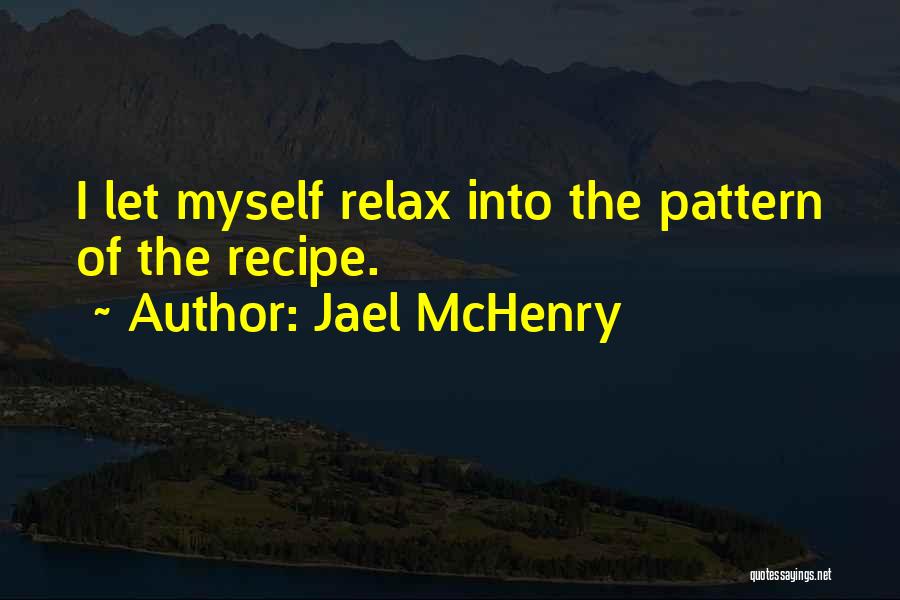 Jael McHenry Quotes: I Let Myself Relax Into The Pattern Of The Recipe.