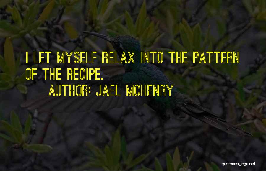Jael McHenry Quotes: I Let Myself Relax Into The Pattern Of The Recipe.