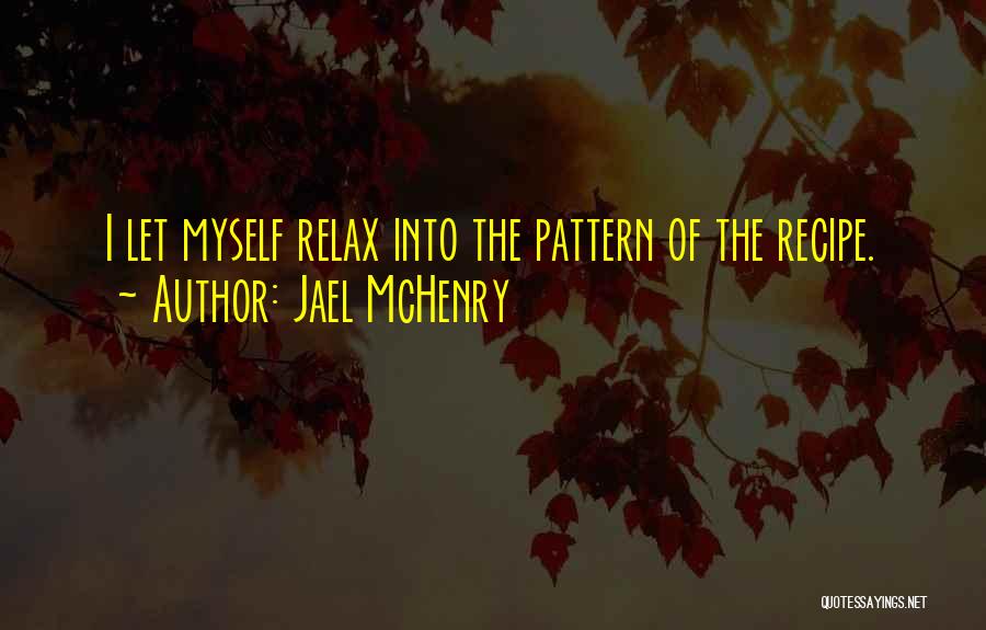 Jael McHenry Quotes: I Let Myself Relax Into The Pattern Of The Recipe.