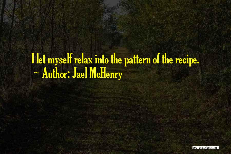 Jael McHenry Quotes: I Let Myself Relax Into The Pattern Of The Recipe.