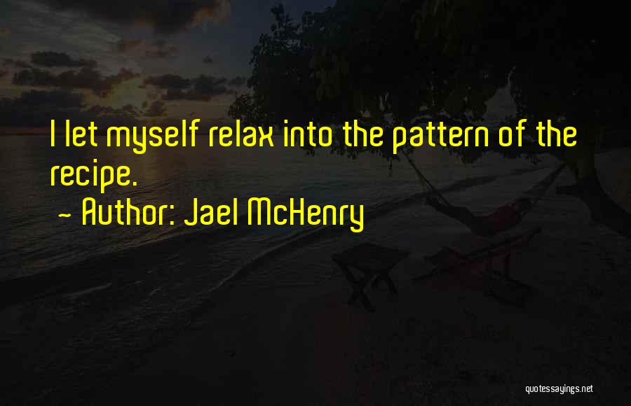 Jael McHenry Quotes: I Let Myself Relax Into The Pattern Of The Recipe.