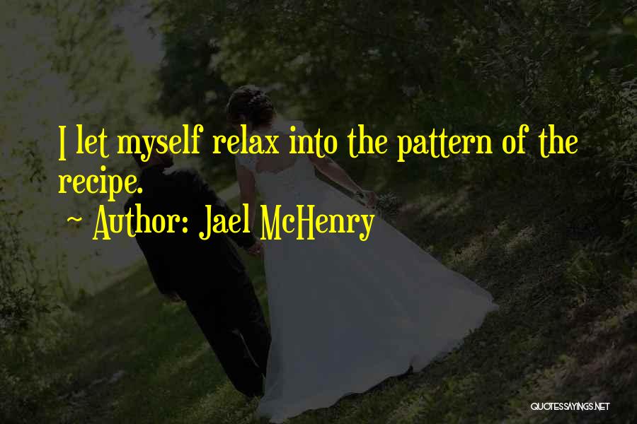 Jael McHenry Quotes: I Let Myself Relax Into The Pattern Of The Recipe.