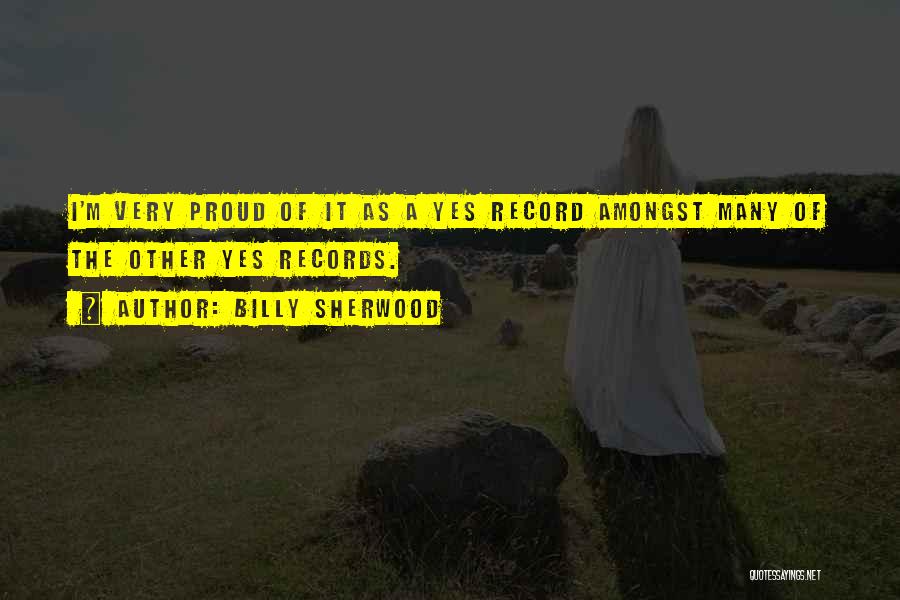 Billy Sherwood Quotes: I'm Very Proud Of It As A Yes Record Amongst Many Of The Other Yes Records.