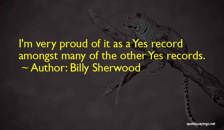 Billy Sherwood Quotes: I'm Very Proud Of It As A Yes Record Amongst Many Of The Other Yes Records.