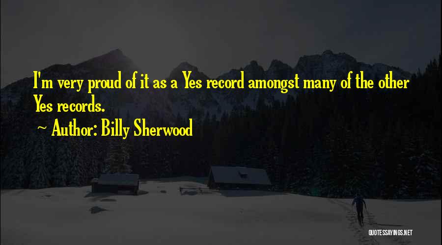 Billy Sherwood Quotes: I'm Very Proud Of It As A Yes Record Amongst Many Of The Other Yes Records.