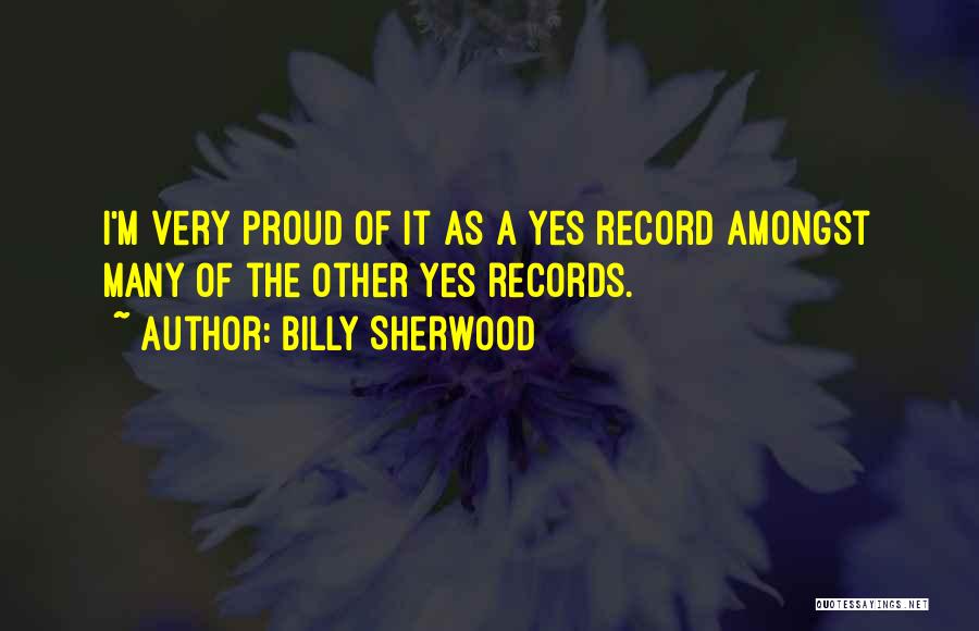 Billy Sherwood Quotes: I'm Very Proud Of It As A Yes Record Amongst Many Of The Other Yes Records.