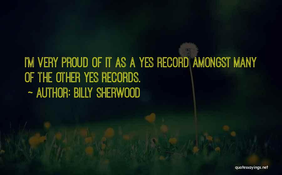 Billy Sherwood Quotes: I'm Very Proud Of It As A Yes Record Amongst Many Of The Other Yes Records.