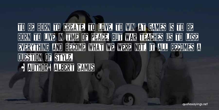 Albert Camus Quotes: To Be Born To Create, To Love, To Win At Games Is To Be Born To Live In Time Of