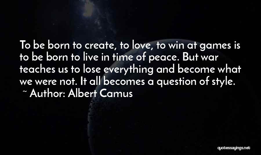 Albert Camus Quotes: To Be Born To Create, To Love, To Win At Games Is To Be Born To Live In Time Of