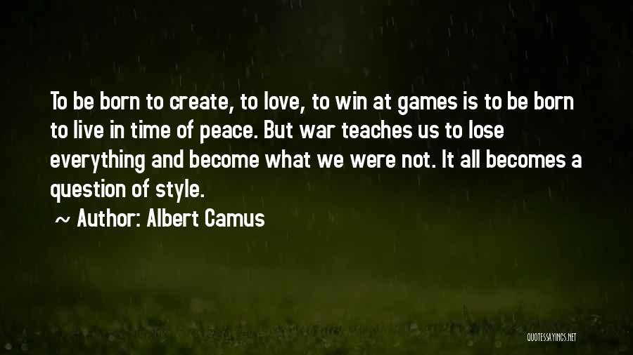Albert Camus Quotes: To Be Born To Create, To Love, To Win At Games Is To Be Born To Live In Time Of