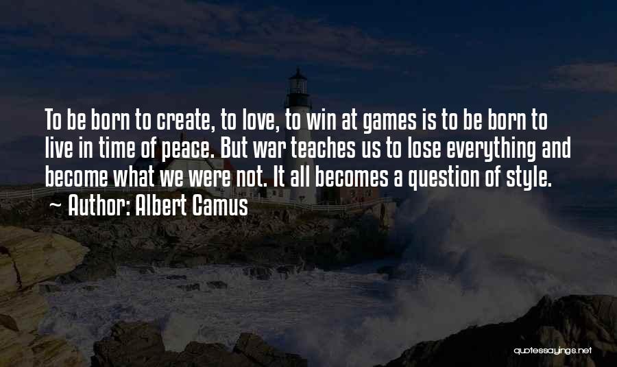 Albert Camus Quotes: To Be Born To Create, To Love, To Win At Games Is To Be Born To Live In Time Of