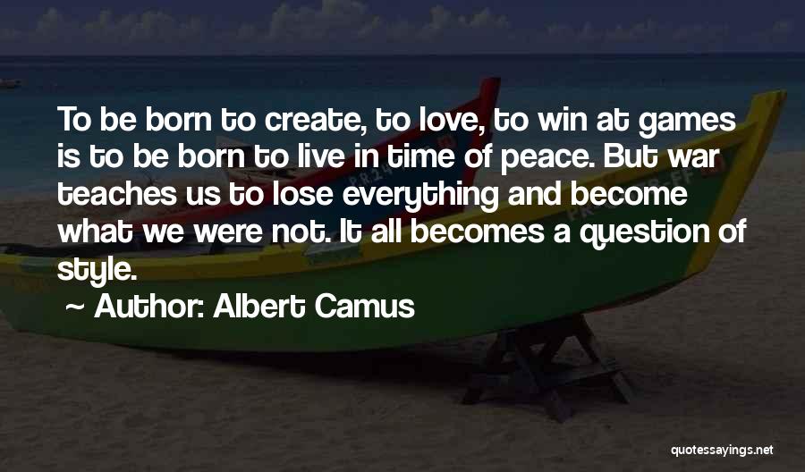 Albert Camus Quotes: To Be Born To Create, To Love, To Win At Games Is To Be Born To Live In Time Of