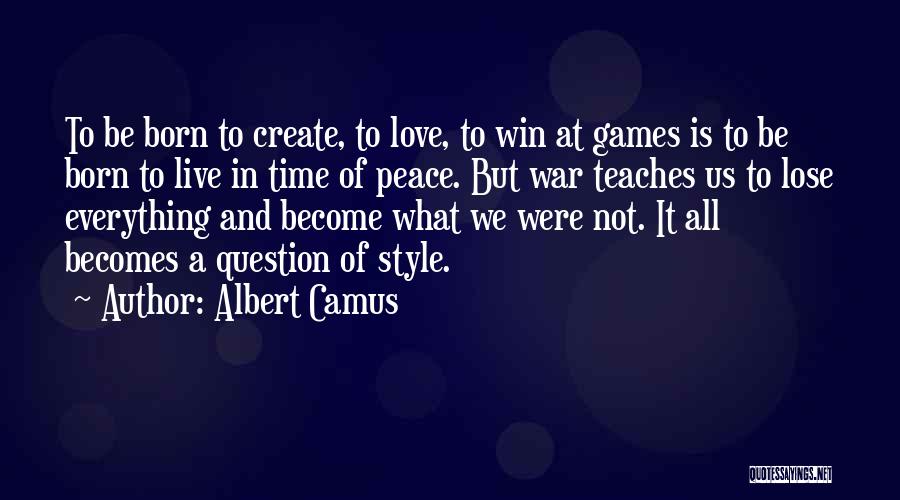 Albert Camus Quotes: To Be Born To Create, To Love, To Win At Games Is To Be Born To Live In Time Of