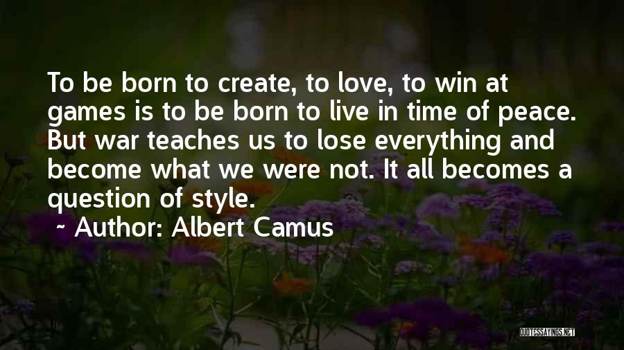 Albert Camus Quotes: To Be Born To Create, To Love, To Win At Games Is To Be Born To Live In Time Of