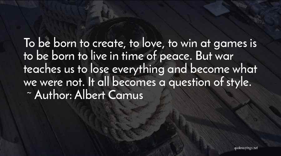 Albert Camus Quotes: To Be Born To Create, To Love, To Win At Games Is To Be Born To Live In Time Of