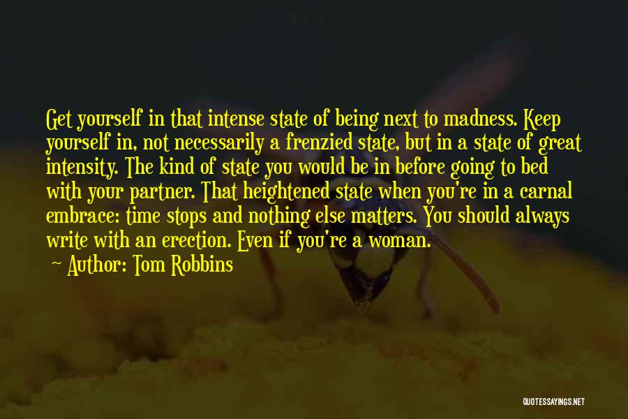 Tom Robbins Quotes: Get Yourself In That Intense State Of Being Next To Madness. Keep Yourself In, Not Necessarily A Frenzied State, But