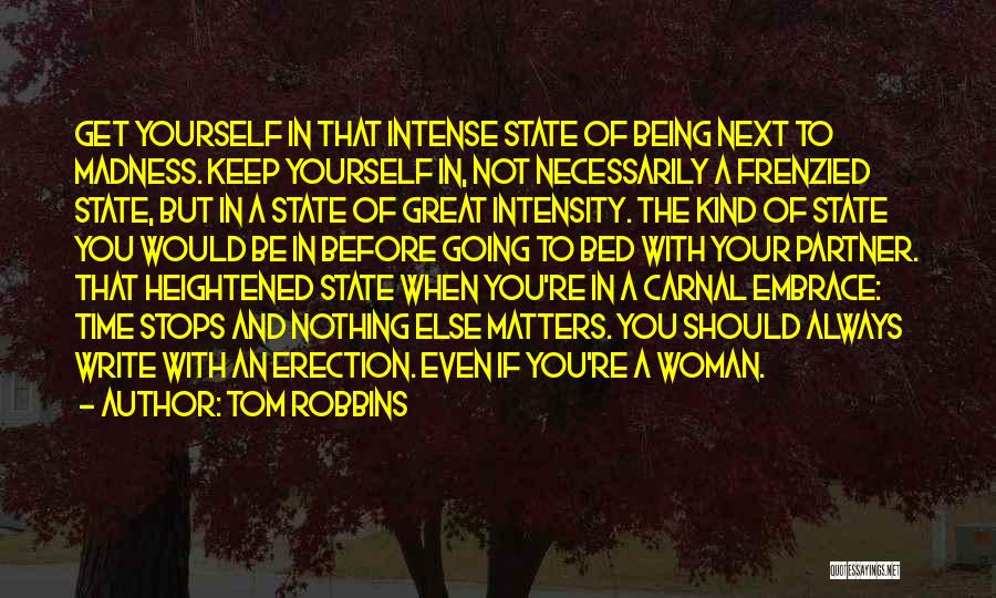 Tom Robbins Quotes: Get Yourself In That Intense State Of Being Next To Madness. Keep Yourself In, Not Necessarily A Frenzied State, But