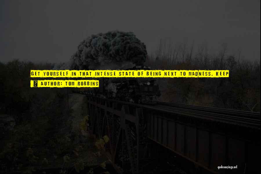 Tom Robbins Quotes: Get Yourself In That Intense State Of Being Next To Madness. Keep Yourself In, Not Necessarily A Frenzied State, But